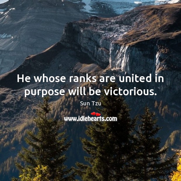 He whose ranks are united in purpose will be victorious. Sun Tzu Picture Quote