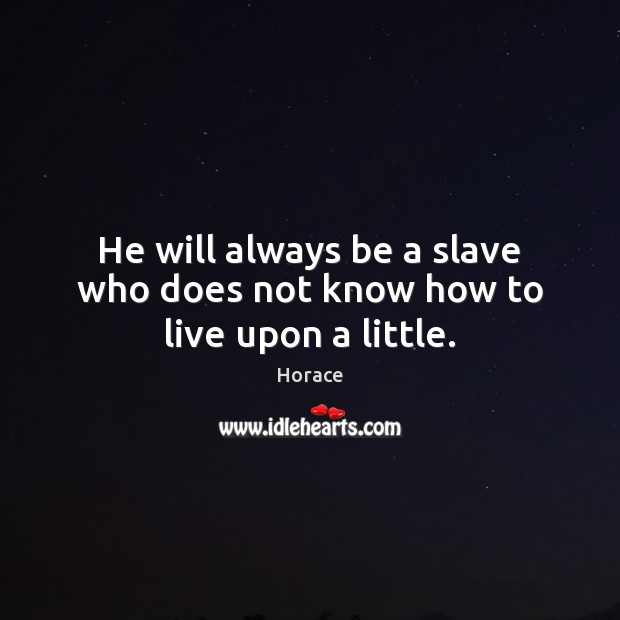 He will always be a slave who does not know how to live upon a little. Horace Picture Quote