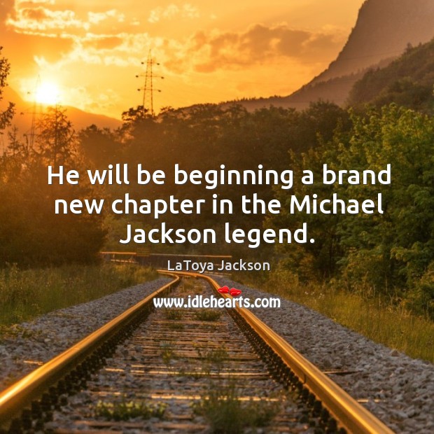 He will be beginning a brand new chapter in the michael jackson legend. LaToya Jackson Picture Quote