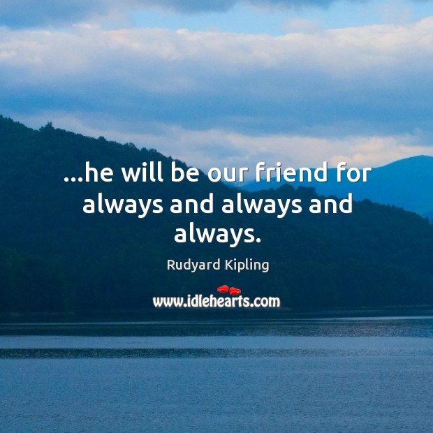 …he will be our friend for always and always and always. Rudyard Kipling Picture Quote