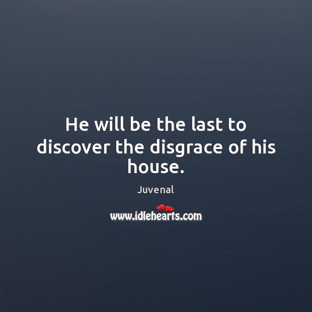He will be the last to discover the disgrace of his house. Juvenal Picture Quote