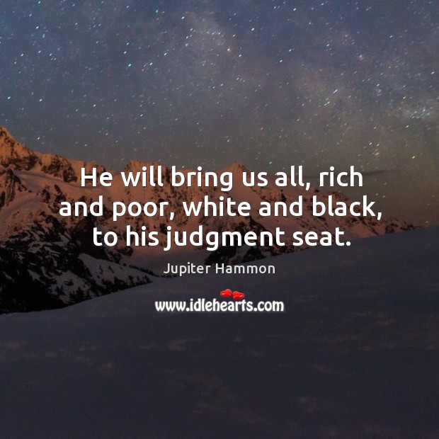 He will bring us all, rich and poor, white and black, to his judgment seat. Image