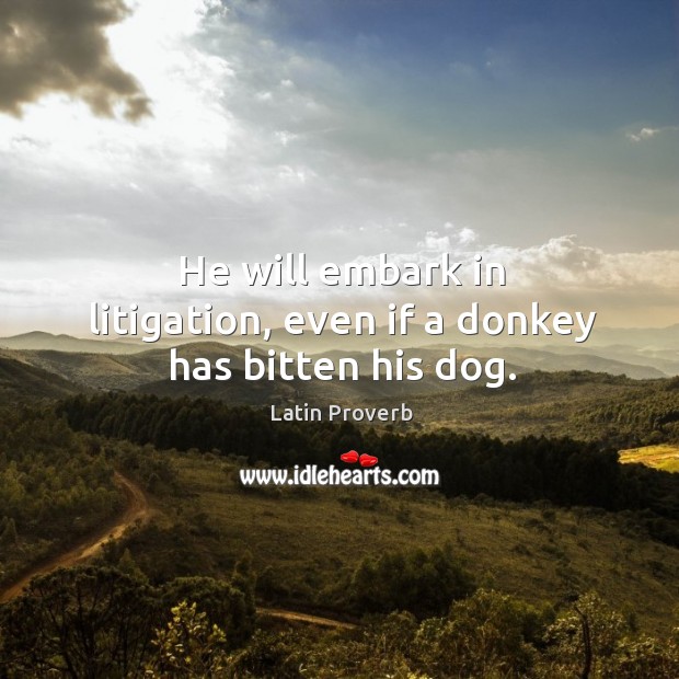He will embark in litigation, even if a donkey has bitten his dog. Latin Proverbs Image