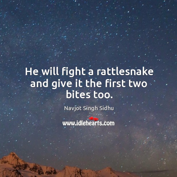 He will fight a rattlesnake and give it the first two bites too. Navjot Singh Sidhu Picture Quote