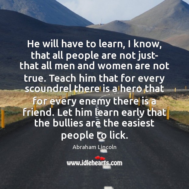 He will have to learn, I know, that all people are not Abraham Lincoln Picture Quote