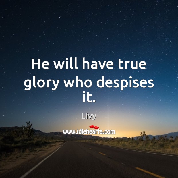 He will have true glory who despises it. Livy Picture Quote