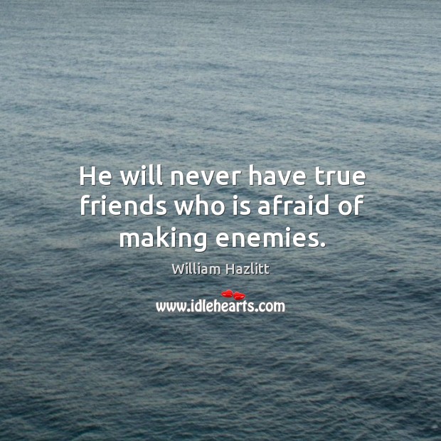 He will never have true friends who is afraid of making enemies. William Hazlitt Picture Quote