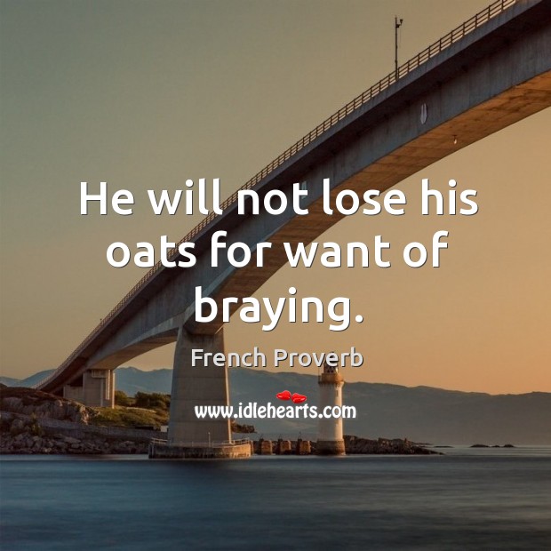 He will not lose his oats for want of braying. Image