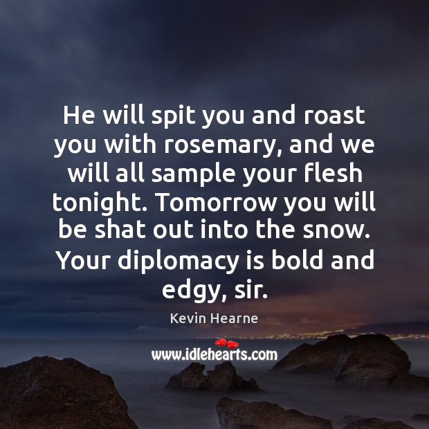 He will spit you and roast you with rosemary, and we will Kevin Hearne Picture Quote