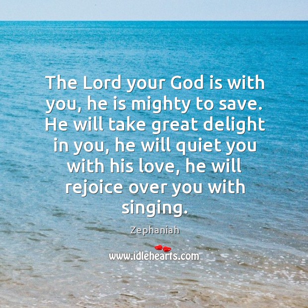 He will take great delight in you, he will quiet you with his love, he will rejoice over you with singing. Zephaniah Picture Quote