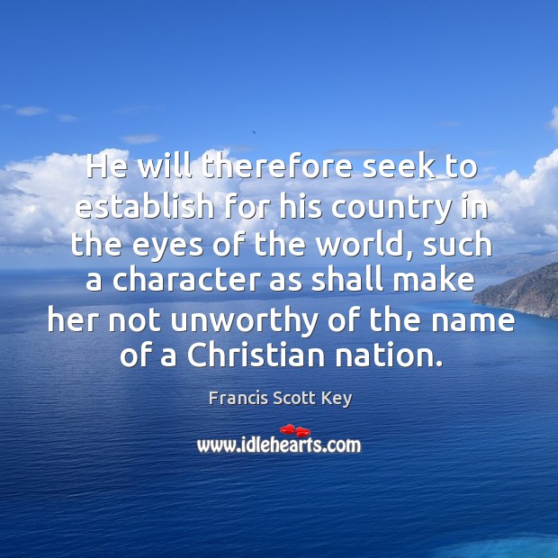 He will therefore seek to establish for his country in the eyes of the world Francis Scott Key Picture Quote