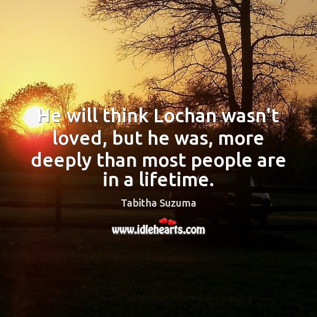 He will think Lochan wasn’t loved, but he was, more deeply than Tabitha Suzuma Picture Quote