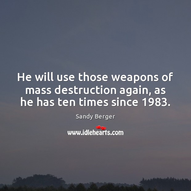 He will use those weapons of mass destruction again, as he has ten times since 1983. Sandy Berger Picture Quote