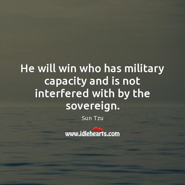 He will win who has military capacity and is not interfered with by the sovereign. Sun Tzu Picture Quote