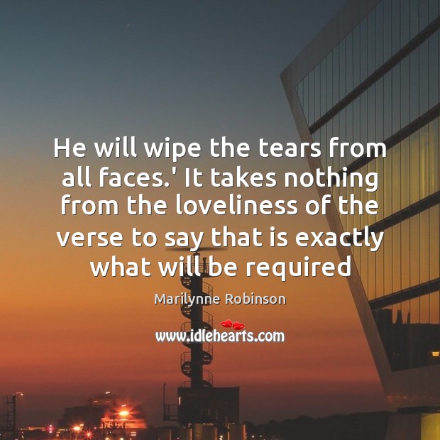 He will wipe the tears from all faces.’ It takes nothing Marilynne Robinson Picture Quote