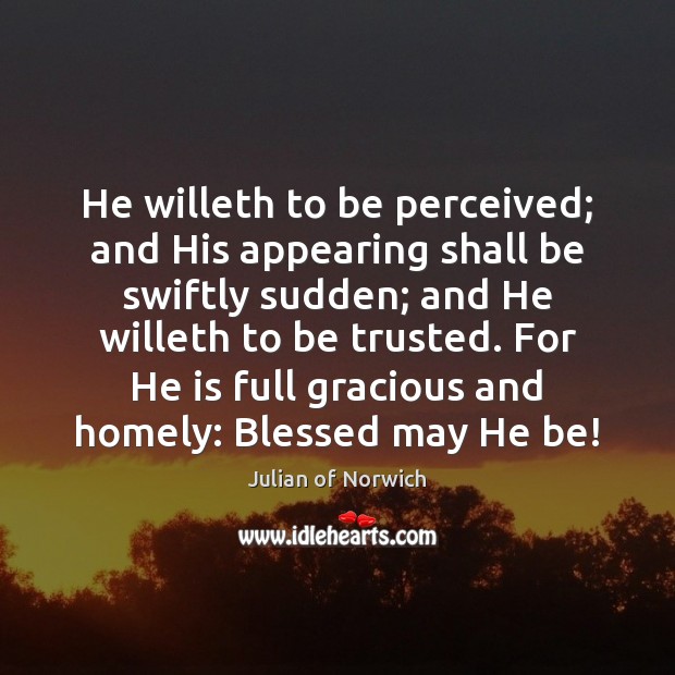 He willeth to be perceived; and His appearing shall be swiftly sudden; Julian of Norwich Picture Quote