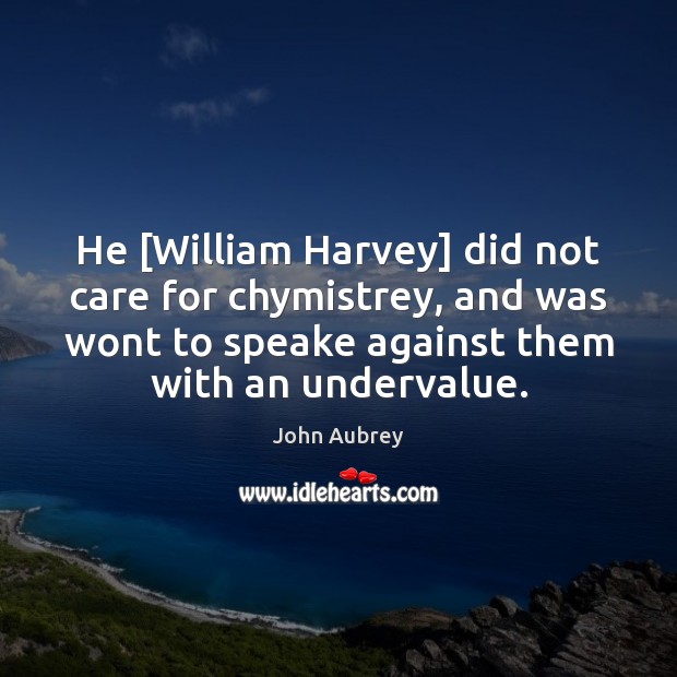 He [William Harvey] did not care for chymistrey, and was wont to Image