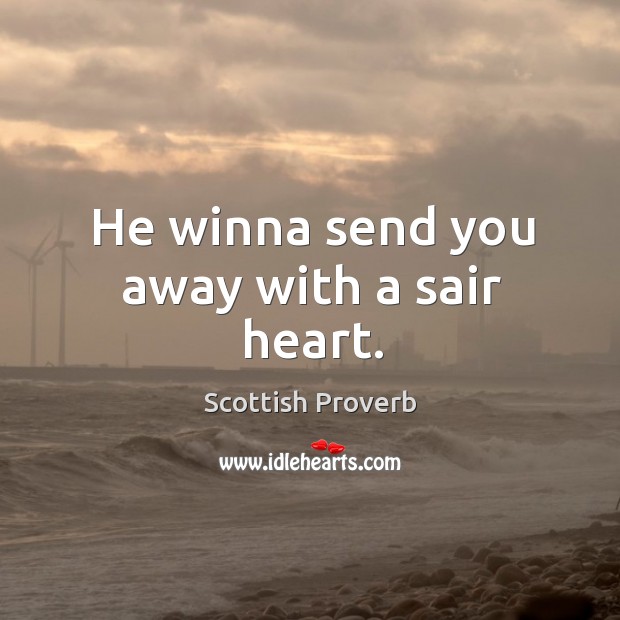 He winna send you away with a sair heart. Scottish Proverbs Image