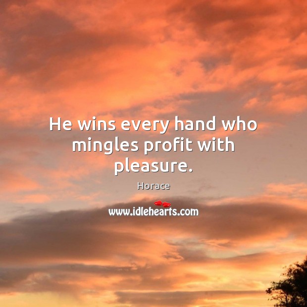 He wins every hand who mingles profit with pleasure. Horace Picture Quote