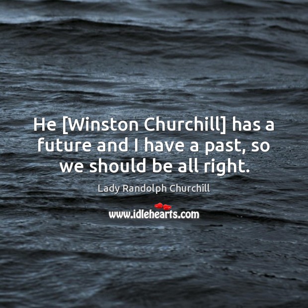 He [Winston Churchill] has a future and I have a past, so we should be all right. Image