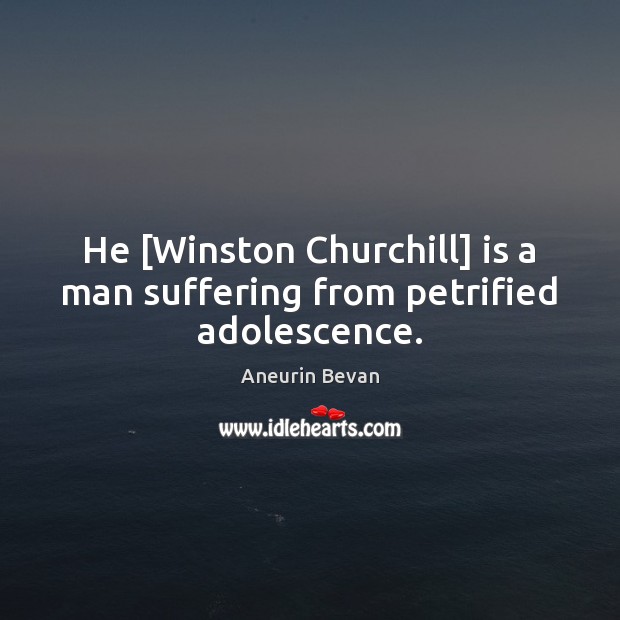 He [Winston Churchill] is a man suffering from petrified adolescence. Aneurin Bevan Picture Quote