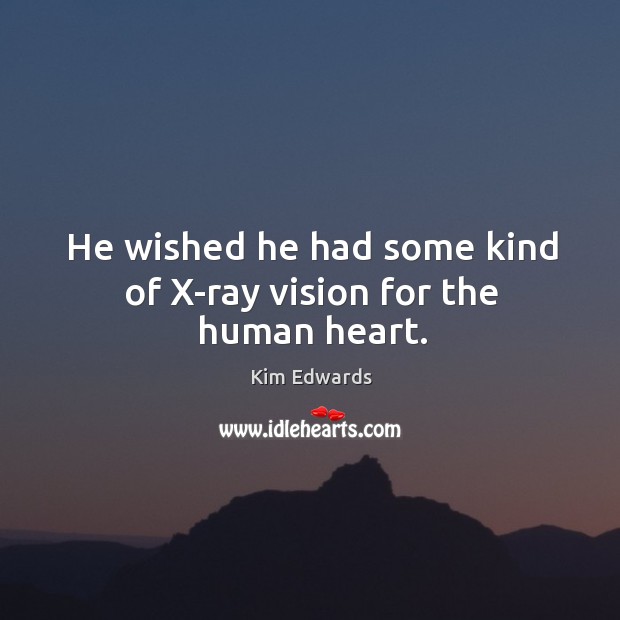 He wished he had some kind of X-ray vision for the human heart. Kim Edwards Picture Quote
