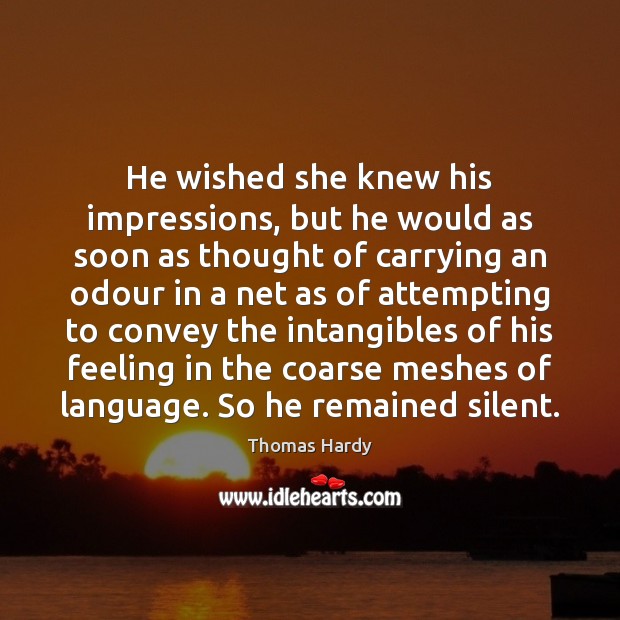 He wished she knew his impressions, but he would as soon as Image