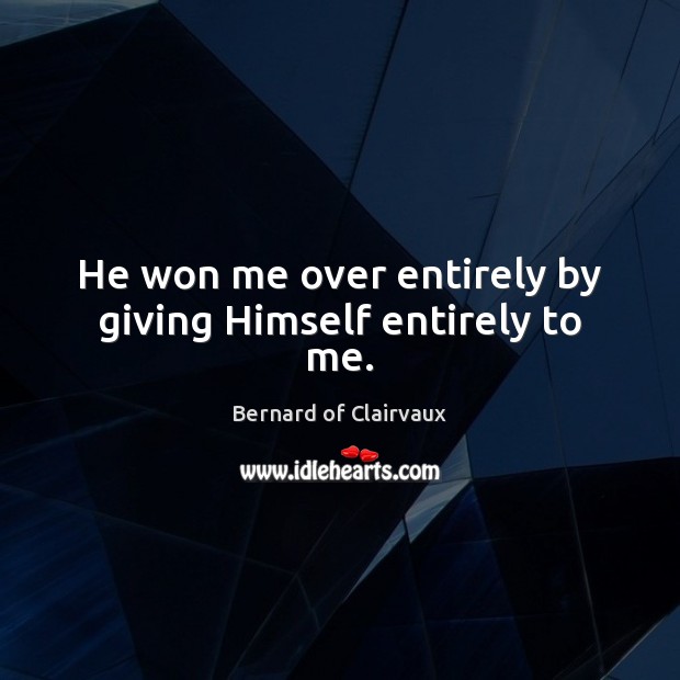 He won me over entirely by giving Himself entirely to me. Bernard of Clairvaux Picture Quote