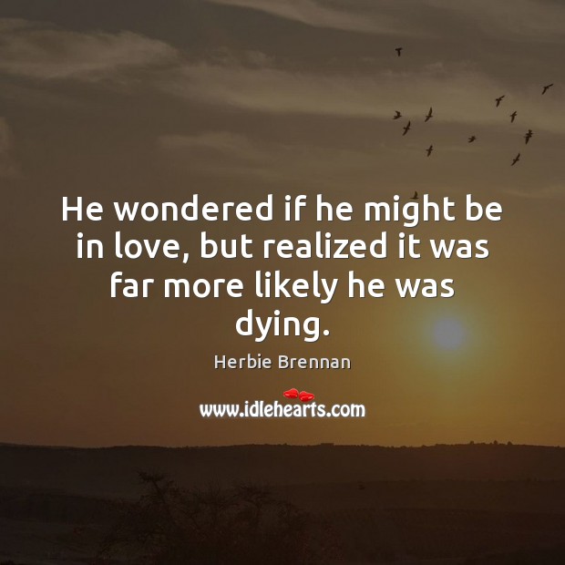He wondered if he might be in love, but realized it was far more likely he was dying. Herbie Brennan Picture Quote