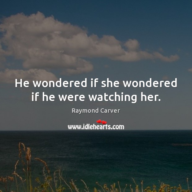 He wondered if she wondered if he were watching her. Image