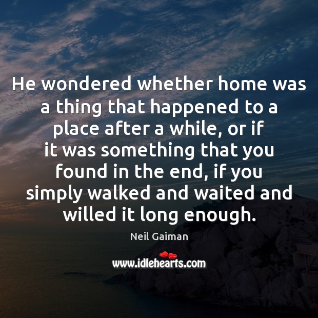 He wondered whether home was a thing that happened to a place Neil Gaiman Picture Quote