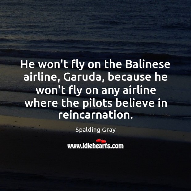 He won’t fly on the Balinese airline, Garuda, because he won’t fly Spalding Gray Picture Quote