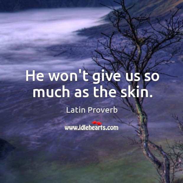 He won’t give us so much as the skin. Latin Proverbs Image