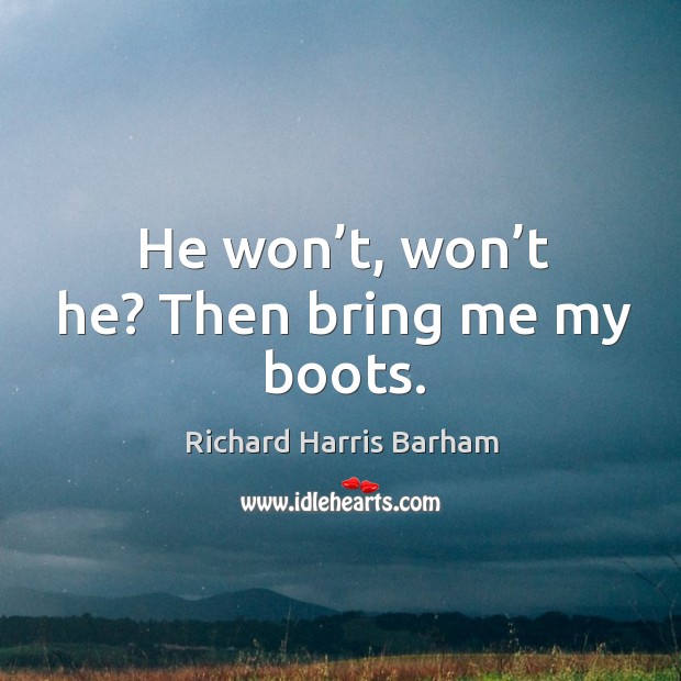 He won’t, won’t he? then bring me my boots. Richard Harris Barham Picture Quote