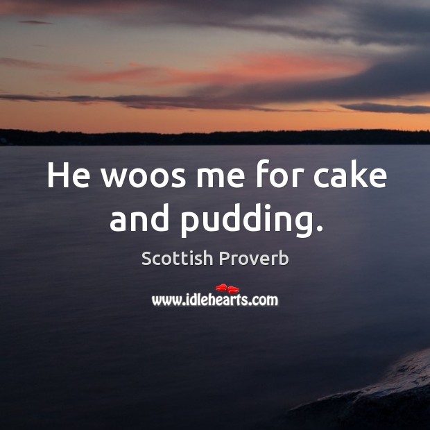 He woos me for cake and pudding. Scottish Proverbs Image