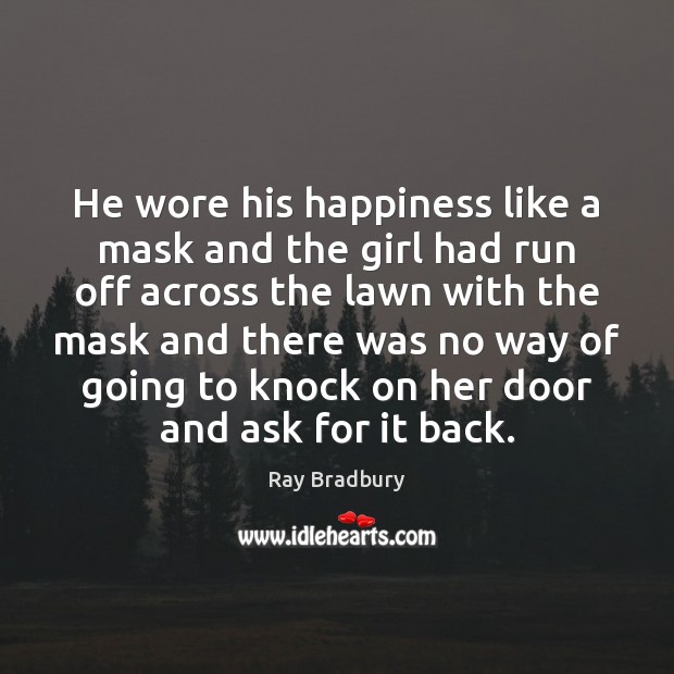 He wore his happiness like a mask and the girl had run Ray Bradbury Picture Quote