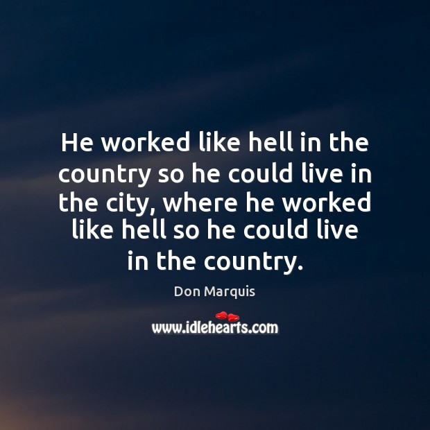 He worked like hell in the country so he could live in Don Marquis Picture Quote