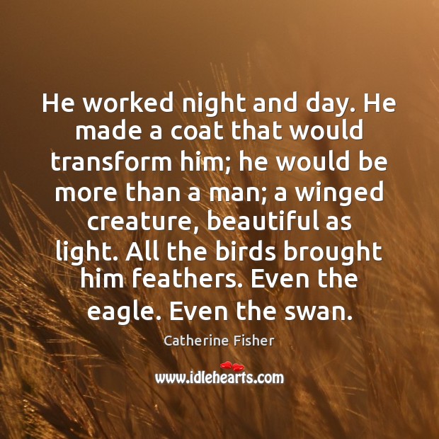 He worked night and day. He made a coat that would transform Catherine Fisher Picture Quote
