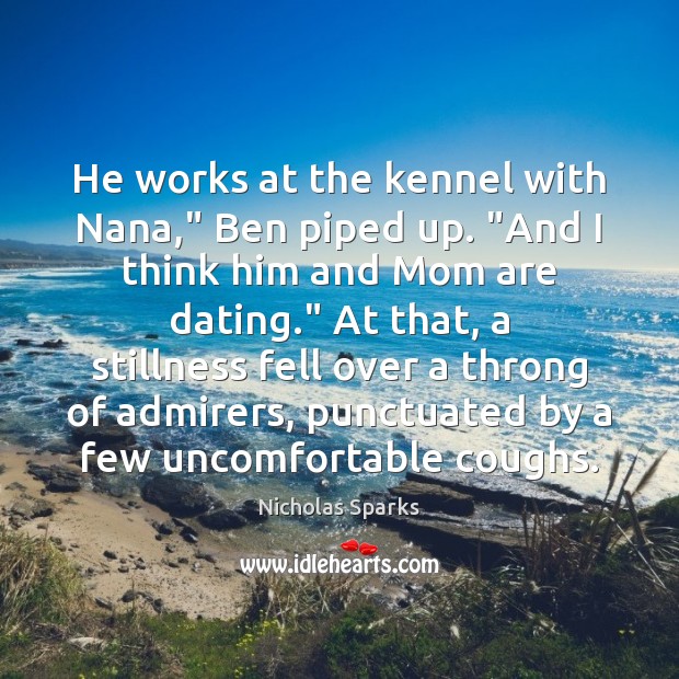He works at the kennel with Nana,” Ben piped up. “And I Nicholas Sparks Picture Quote