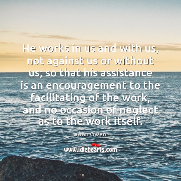 He works in us and with us, not against us or without John Owen Picture Quote