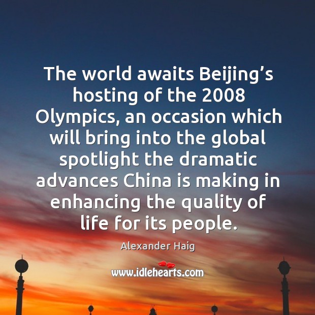 He world awaits beijing’s hosting of the 2008 olympics Alexander Haig Picture Quote