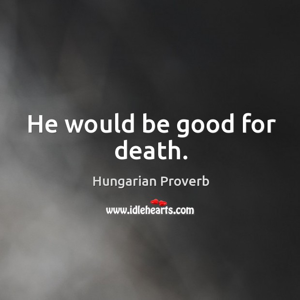He would be good for death. Hungarian Proverbs Image