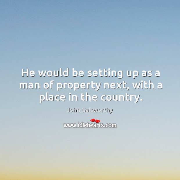 He would be setting up as a man of property next, with a place in the country. John Galsworthy Picture Quote