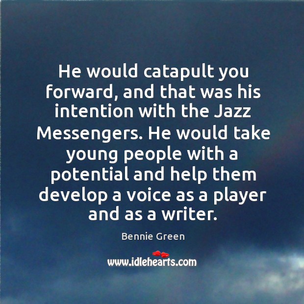 He would catapult you forward, and that was his intention with the jazz messengers. Bennie Green Picture Quote
