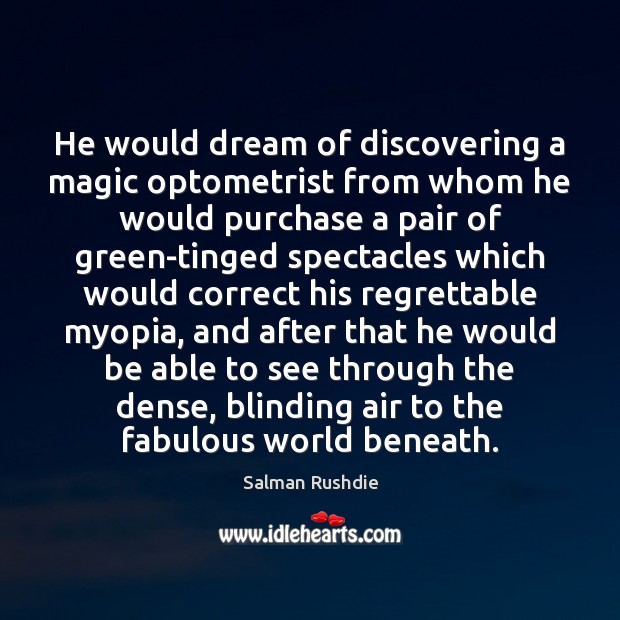 He would dream of discovering a magic optometrist from whom he would Salman Rushdie Picture Quote