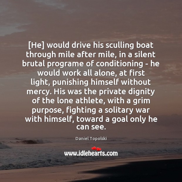 [He] would drive his sculling boat through mile after mile, in a Daniel Topolski Picture Quote