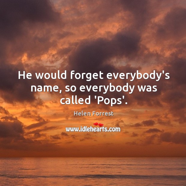 He would forget everybody’s name, so everybody was called ‘Pops’. Helen Forrest Picture Quote