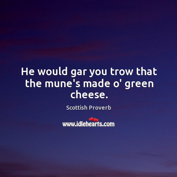 He would gar you trow that the mune’s made o’ green cheese. Scottish Proverbs Image