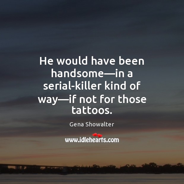 He would have been handsome—in a serial-killer kind of way—if not for those tattoos. 