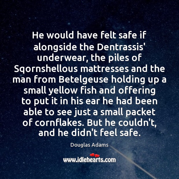 He would have felt safe if alongside the Dentrassis’ underwear, the piles Douglas Adams Picture Quote